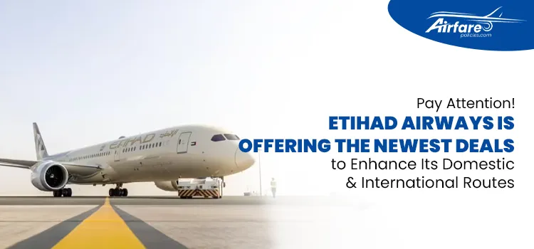 Etihad Airways deals on Newest Deals to Enhance Its Domestic & International Routes