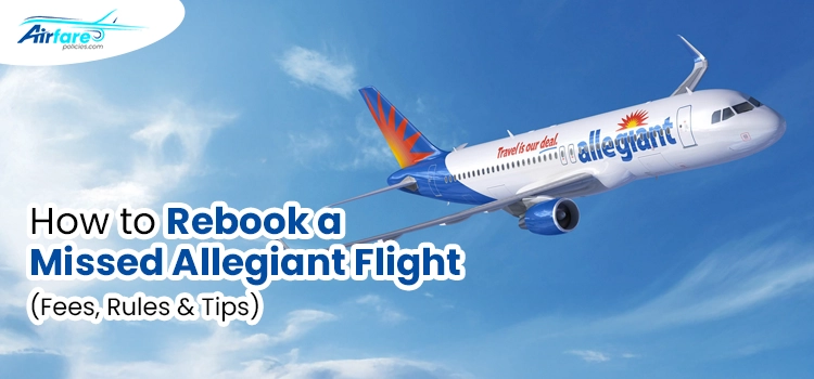 Allegiant Airlines Missed Flight Policy: Fees & Rules Explained